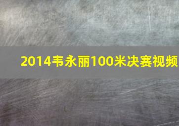 2014韦永丽100米决赛视频