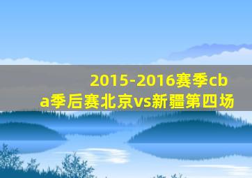 2015-2016赛季cba季后赛北京vs新疆第四场