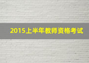 2015上半年教师资格考试