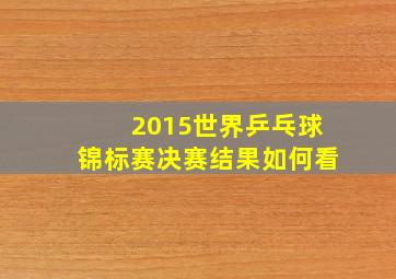 2015世界乒乓球锦标赛决赛结果如何看