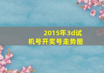 2015年3d试机号开奖号走势图