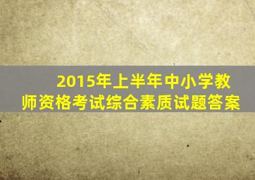 2015年上半年中小学教师资格考试综合素质试题答案