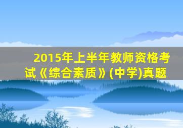 2015年上半年教师资格考试《综合素质》(中学)真题