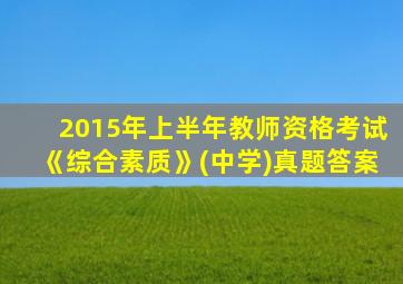 2015年上半年教师资格考试《综合素质》(中学)真题答案