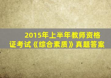 2015年上半年教师资格证考试《综合素质》真题答案