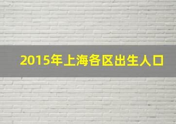 2015年上海各区出生人口