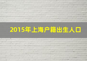 2015年上海户籍出生人口