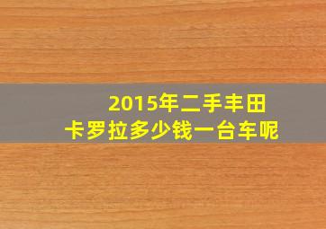 2015年二手丰田卡罗拉多少钱一台车呢