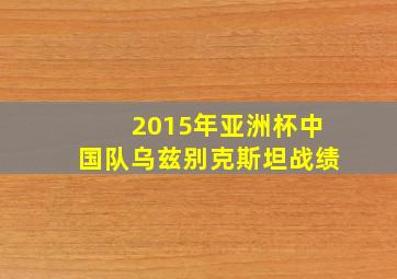 2015年亚洲杯中国队乌兹别克斯坦战绩