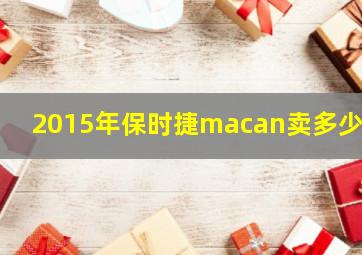 2015年保时捷macan卖多少钱