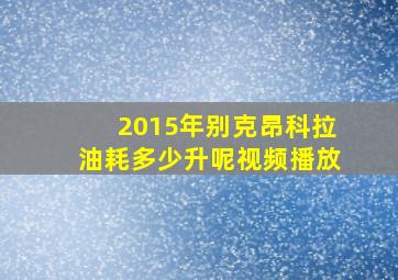 2015年别克昂科拉油耗多少升呢视频播放