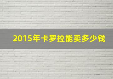 2015年卡罗拉能卖多少钱