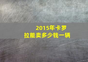 2015年卡罗拉能卖多少钱一辆