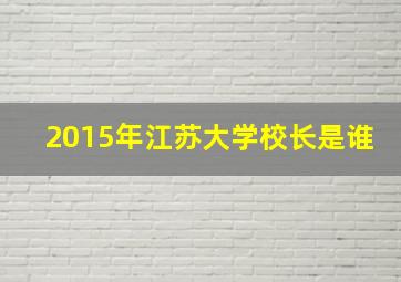 2015年江苏大学校长是谁