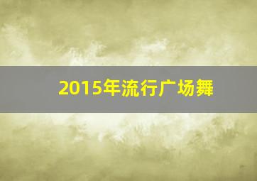 2015年流行广场舞