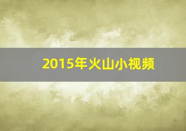 2015年火山小视频