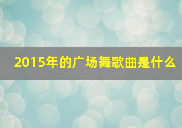 2015年的广场舞歌曲是什么