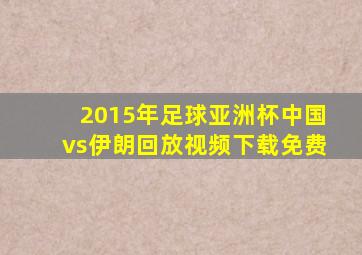 2015年足球亚洲杯中国vs伊朗回放视频下载免费