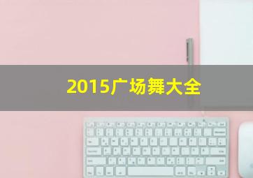 2015广场舞大全