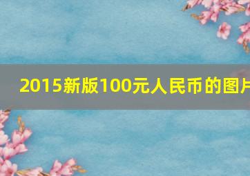 2015新版100元人民币的图片