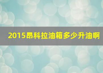 2015昂科拉油箱多少升油啊