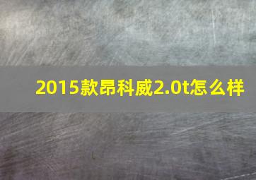 2015款昂科威2.0t怎么样