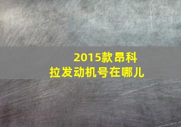 2015款昂科拉发动机号在哪儿