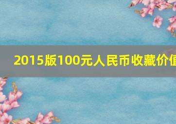 2015版100元人民币收藏价值