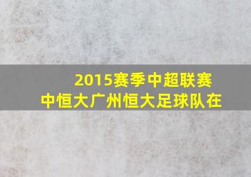 2015赛季中超联赛中恒大广州恒大足球队在