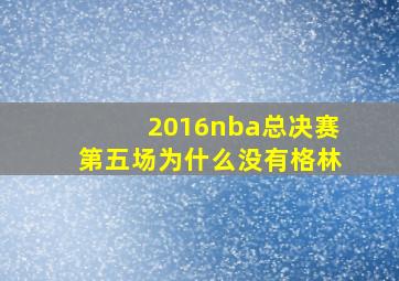 2016nba总决赛第五场为什么没有格林