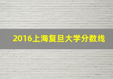 2016上海复旦大学分数线