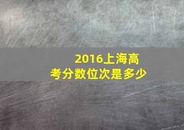 2016上海高考分数位次是多少