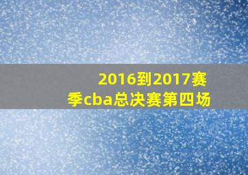 2016到2017赛季cba总决赛第四场