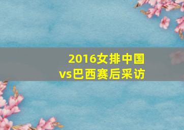 2016女排中国vs巴西赛后采访