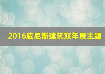 2016威尼斯建筑双年展主题