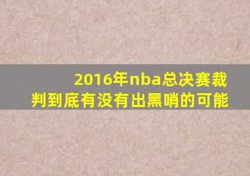 2016年nba总决赛裁判到底有没有出黑哨的可能