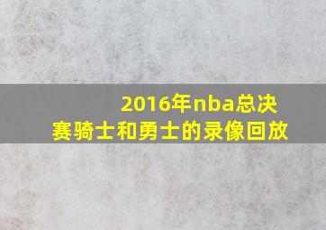 2016年nba总决赛骑士和勇士的录像回放