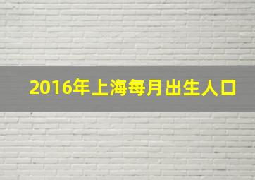 2016年上海每月出生人口