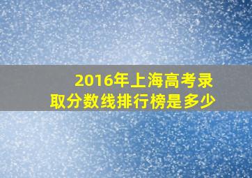 2016年上海高考录取分数线排行榜是多少