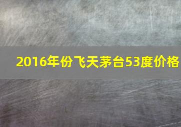 2016年份飞天茅台53度价格