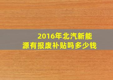 2016年北汽新能源有报废补贴吗多少钱