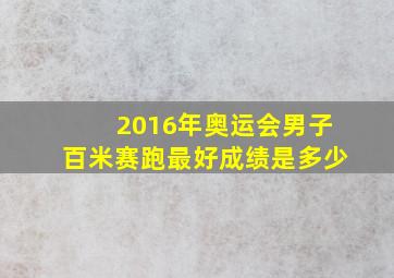 2016年奥运会男子百米赛跑最好成绩是多少