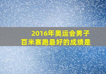 2016年奥运会男子百米赛跑最好的成绩是