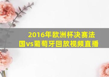 2016年欧洲杯决赛法国vs葡萄牙回放视频直播