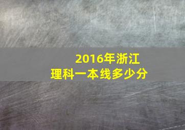 2016年浙江理科一本线多少分