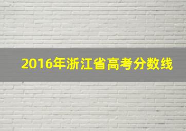 2016年浙江省高考分数线