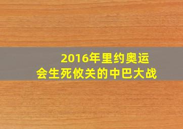 2016年里约奥运会生死攸关的中巴大战