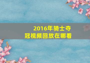 2016年骑士夺冠视频回放在哪看