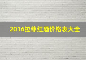 2016拉菲红酒价格表大全