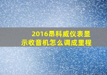 2016昂科威仪表显示收音机怎么调成里程